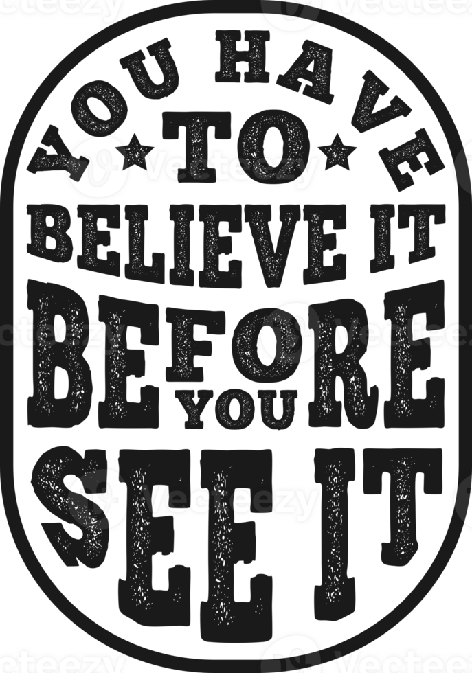 You Have To Believe It Before You See It, Motivational Typography Quote Design. png