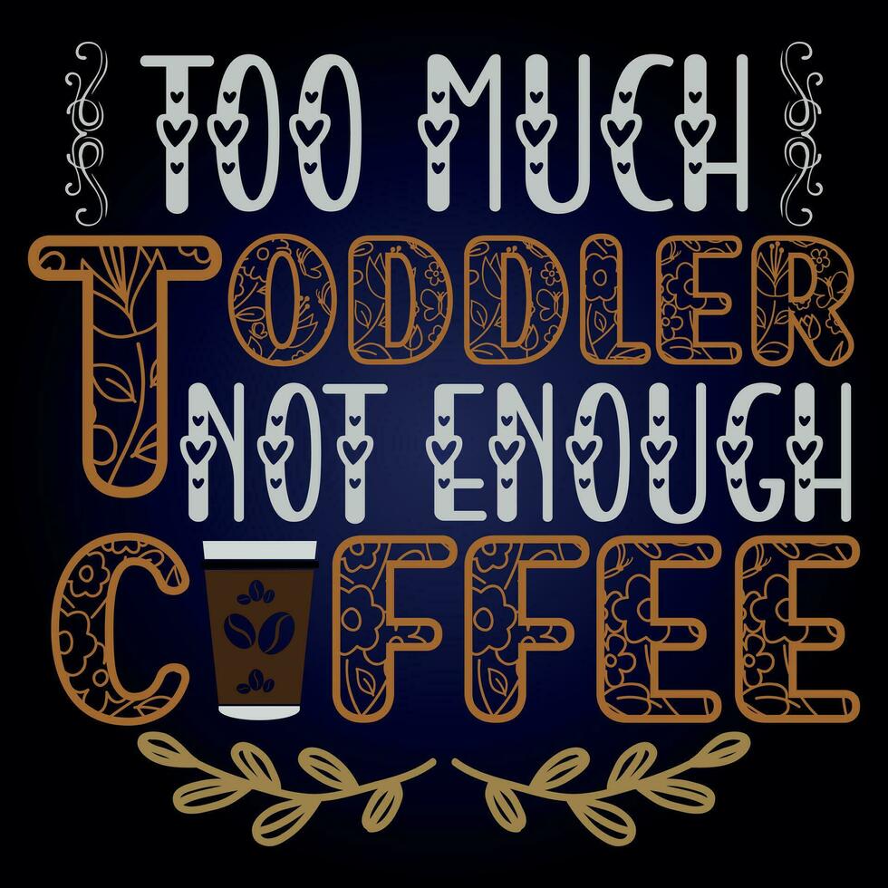 TOO MUCH TODDLER NOT ENOUGH COFFEE vector