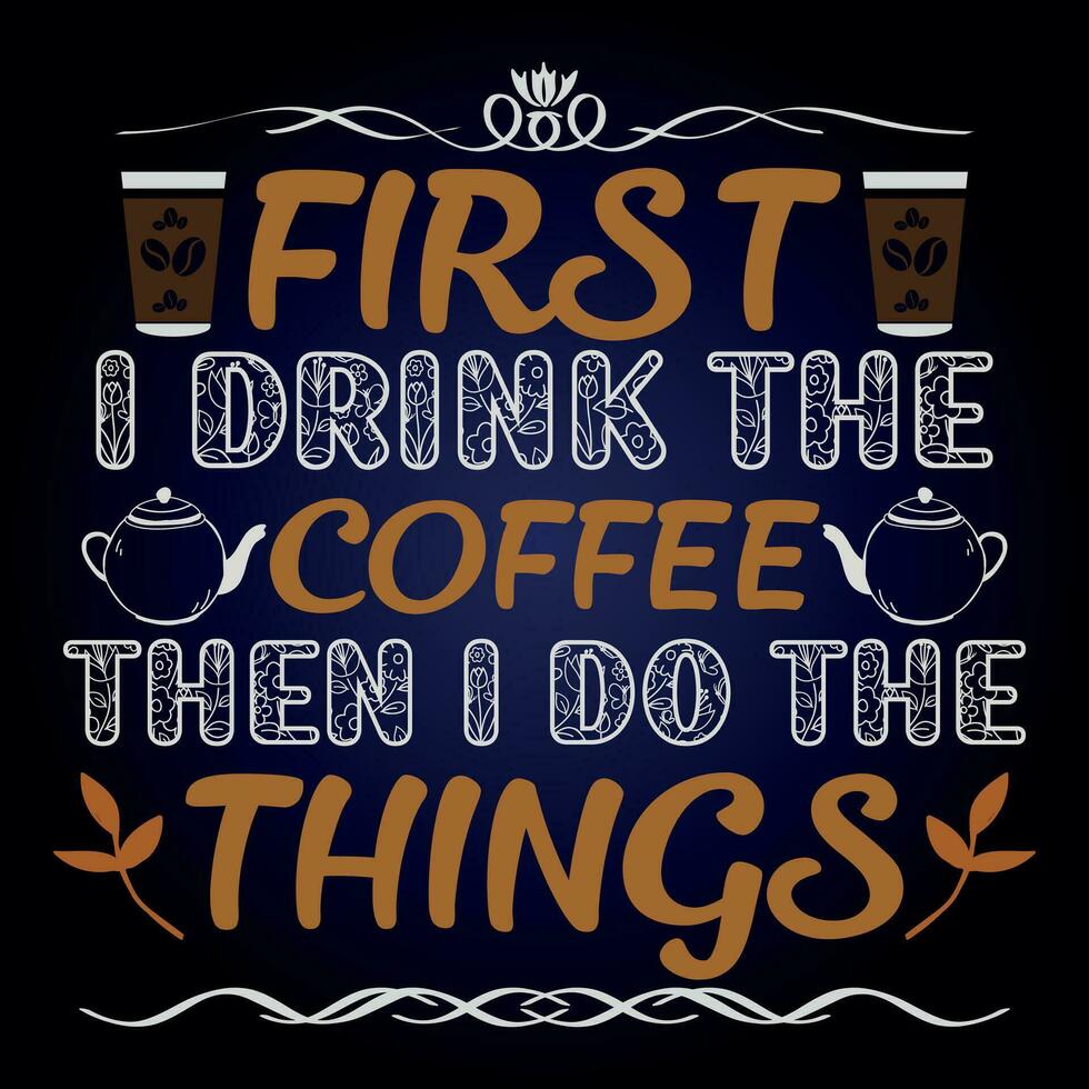 FIRST I DRINK THE COFFEE THEN I DO THE THINGS vector