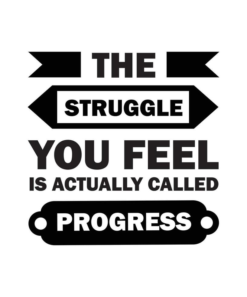 THE STRUGGLE YOU FEEL IS ACTUALLY CALLED PROGRESS. T-SHIRT DESIGN. PRINT TEMPLATE.TYPOGRAPHY VECTOR ILLUSTRATION.
