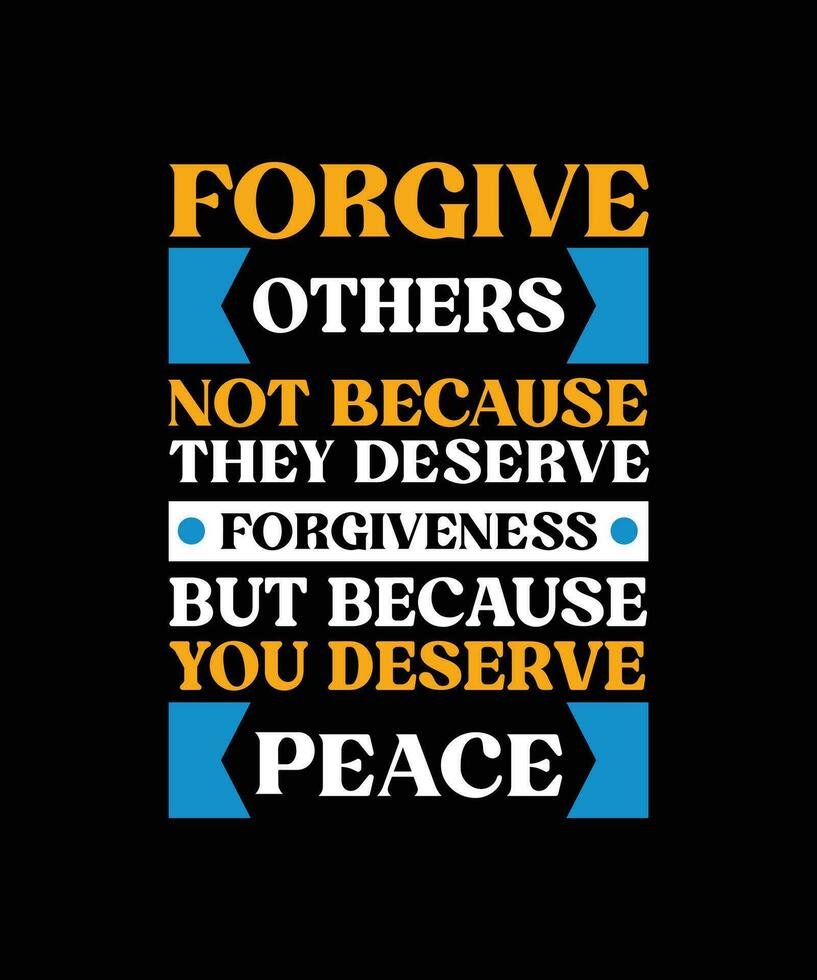 FORGIVE OTHERS NOT BECAUSE THEY DESERVE FORGIVENESS BUT BECAUSE YOU DESERVE PEACE. T-SHIRT DESIGN. PRINT TEMPLATE.TYPOGRAPHY VECTOR ILLUSTRATION.