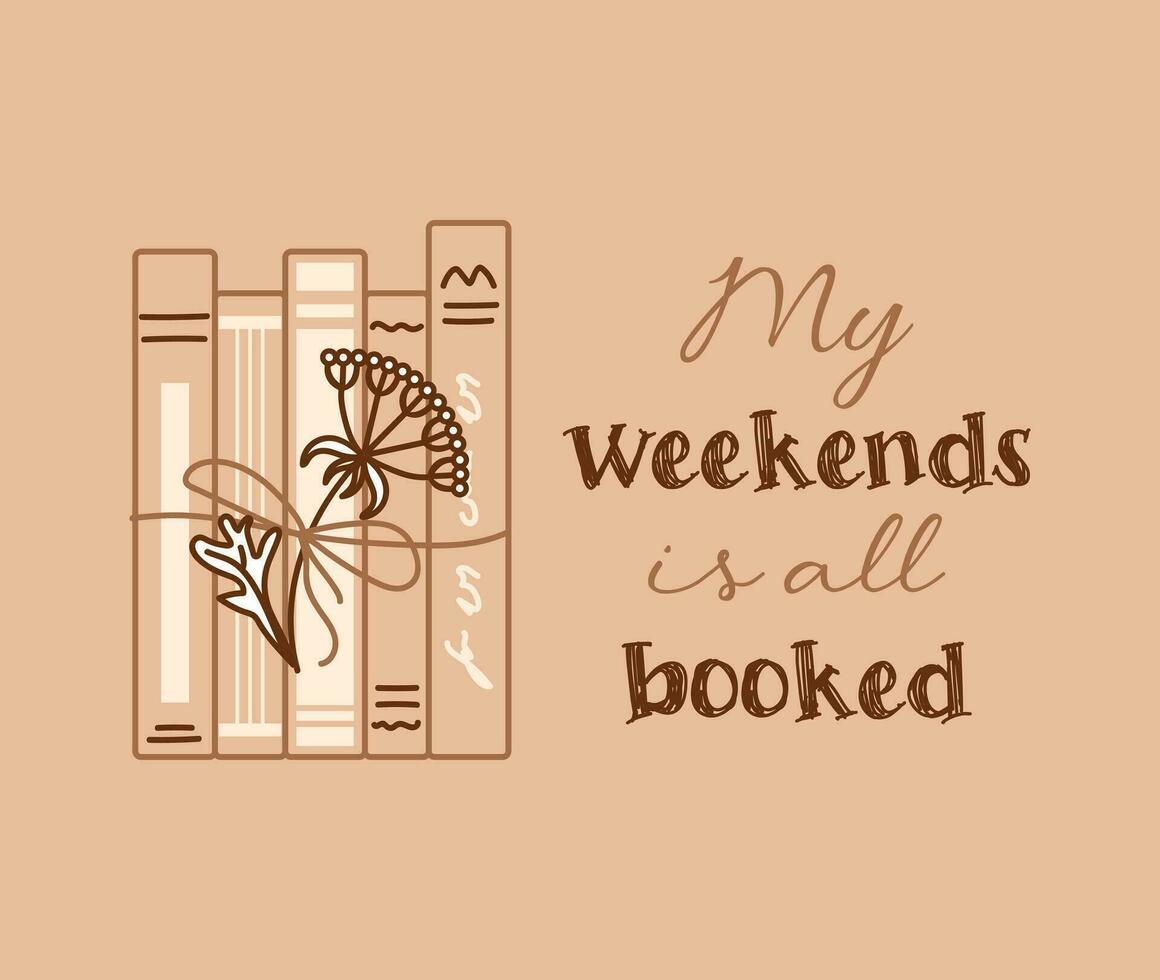 My weekend all is booked. Funny phrase lettering. Concept for lovers of reading. Bunch of books, dried flower. Doodle style. For postcards, posters, web design, library vector