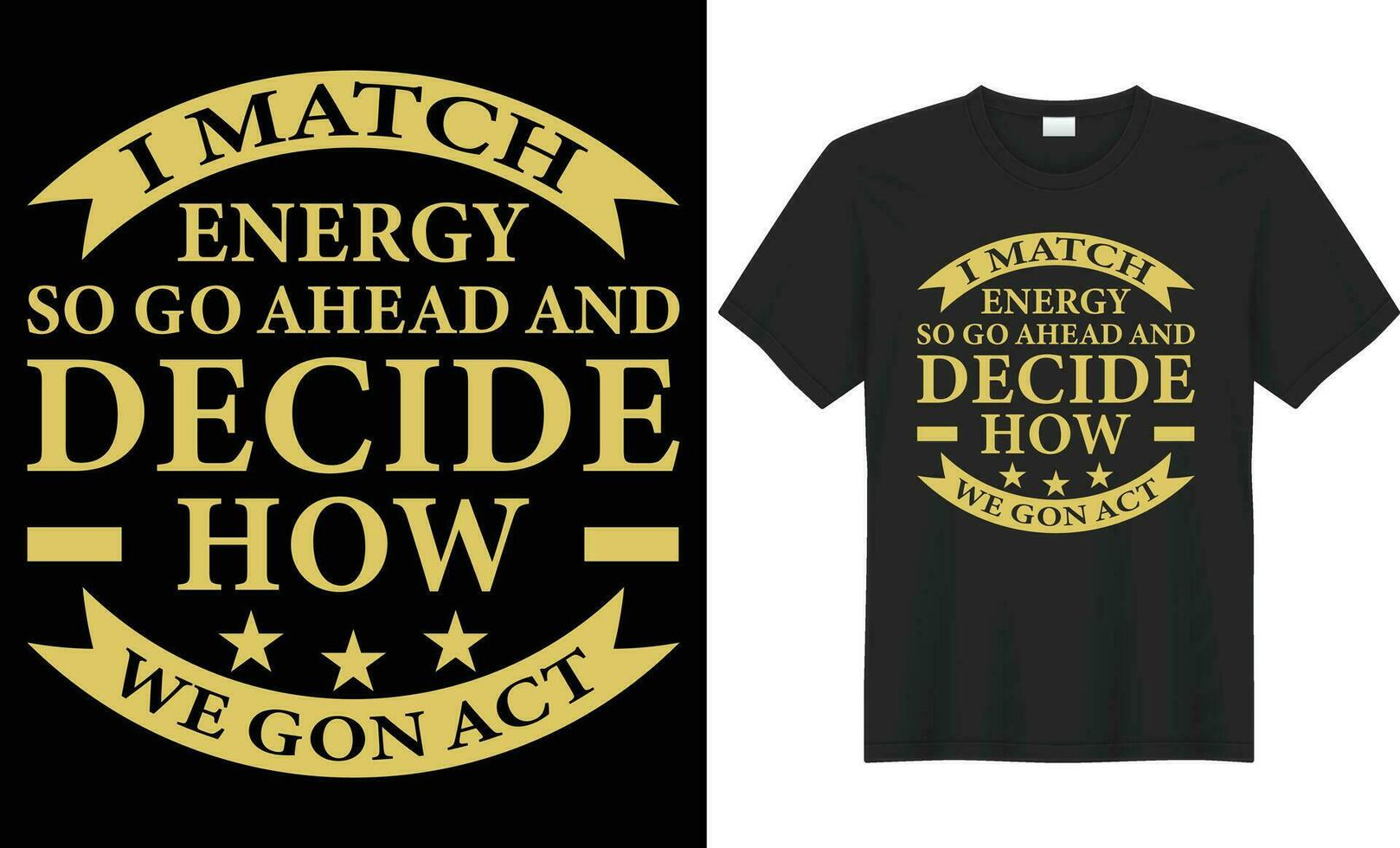 I match energy, so go Ahead And decide how we gon' act typography vector t-shirt Design