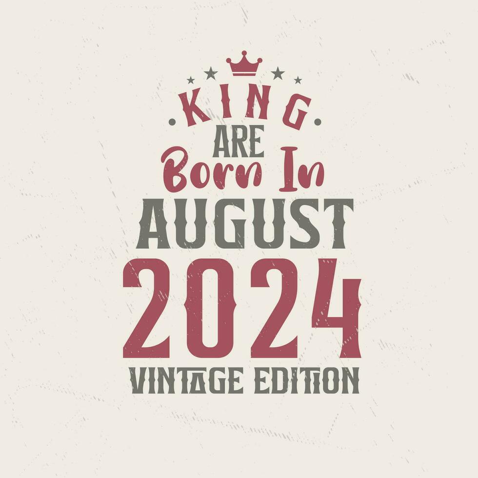 King are born in August 2024 Vintage edition. King are born in August 2024 Retro Vintage Birthday Vintage edition vector