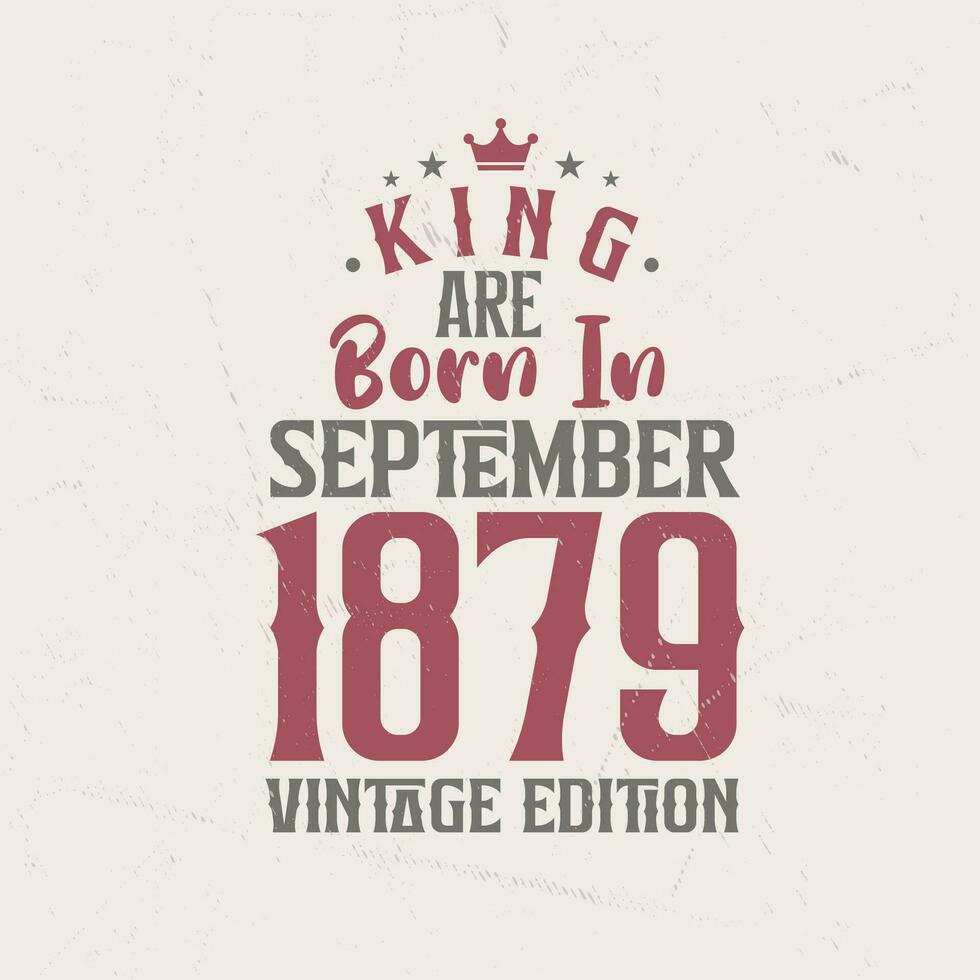 King are born in September 1879 Vintage edition. King are born in September 1879 Retro Vintage Birthday Vintage edition vector