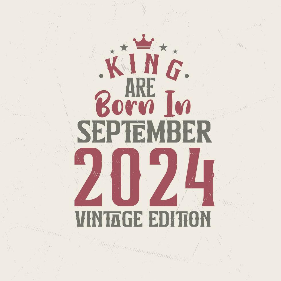 King are born in September 2024 Vintage edition. King are born in September 2024 Retro Vintage Birthday Vintage edition vector