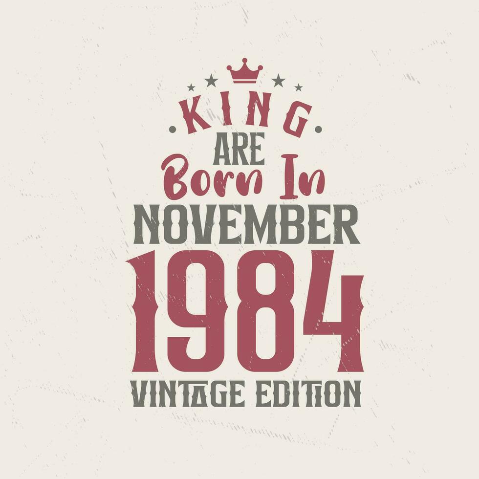 King are born in November 1984 Vintage edition. King are born in November 1984 Retro Vintage Birthday Vintage edition vector