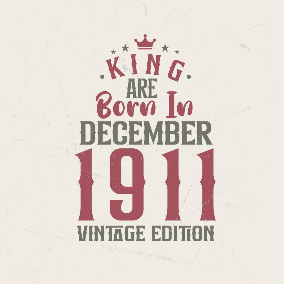 King are born in December 1911 Vintage edition. King are born in December 1911 Retro Vintage Birthday Vintage edition vector