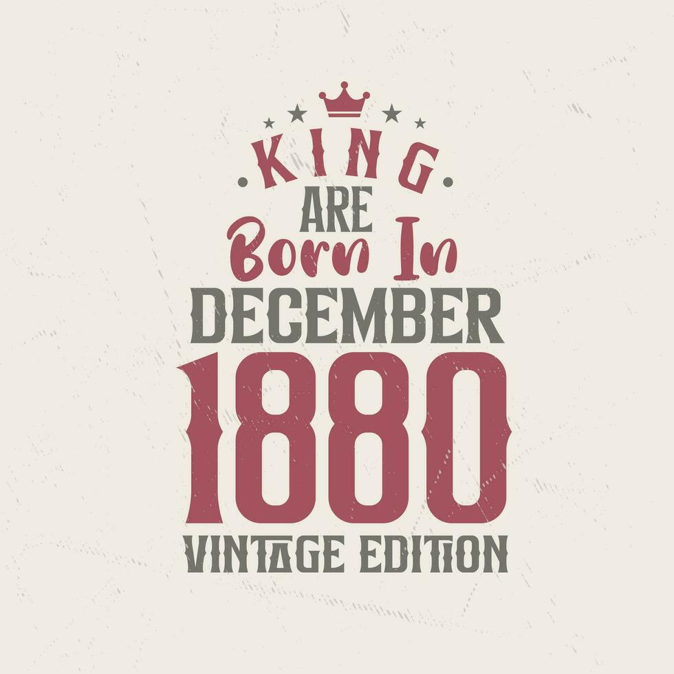 King are born in December 1880 Vintage edition. King are born in December 1880 Retro Vintage Birthday Vintage edition vector