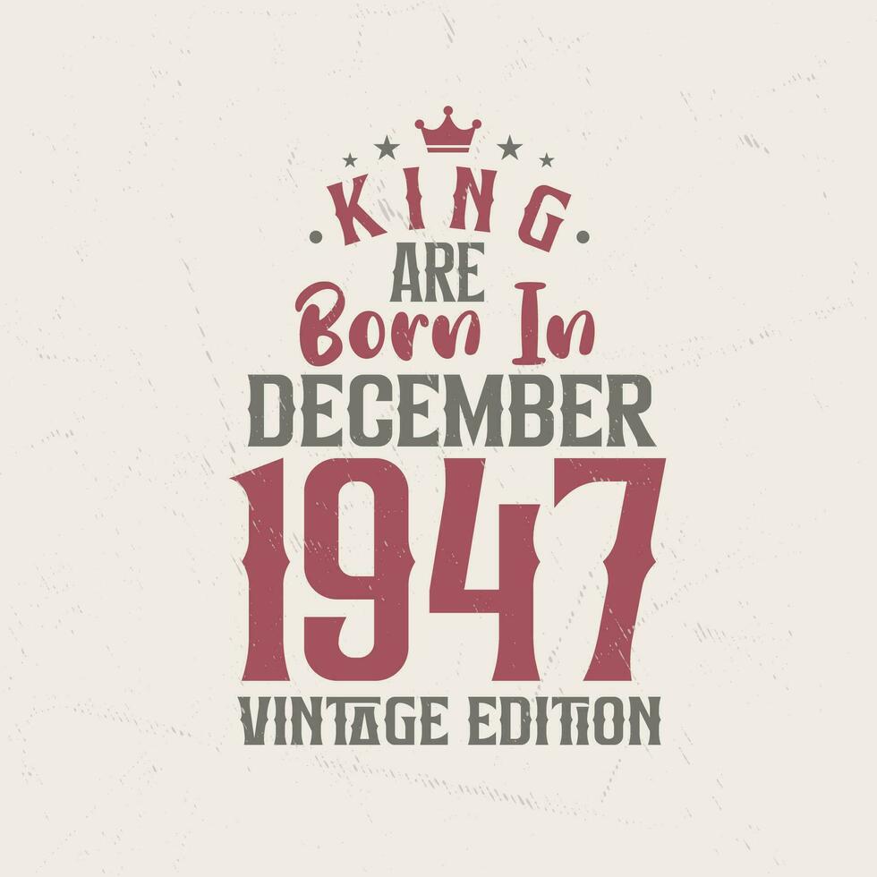 King are born in December 1947 Vintage edition. King are born in December 1947 Retro Vintage Birthday Vintage edition vector