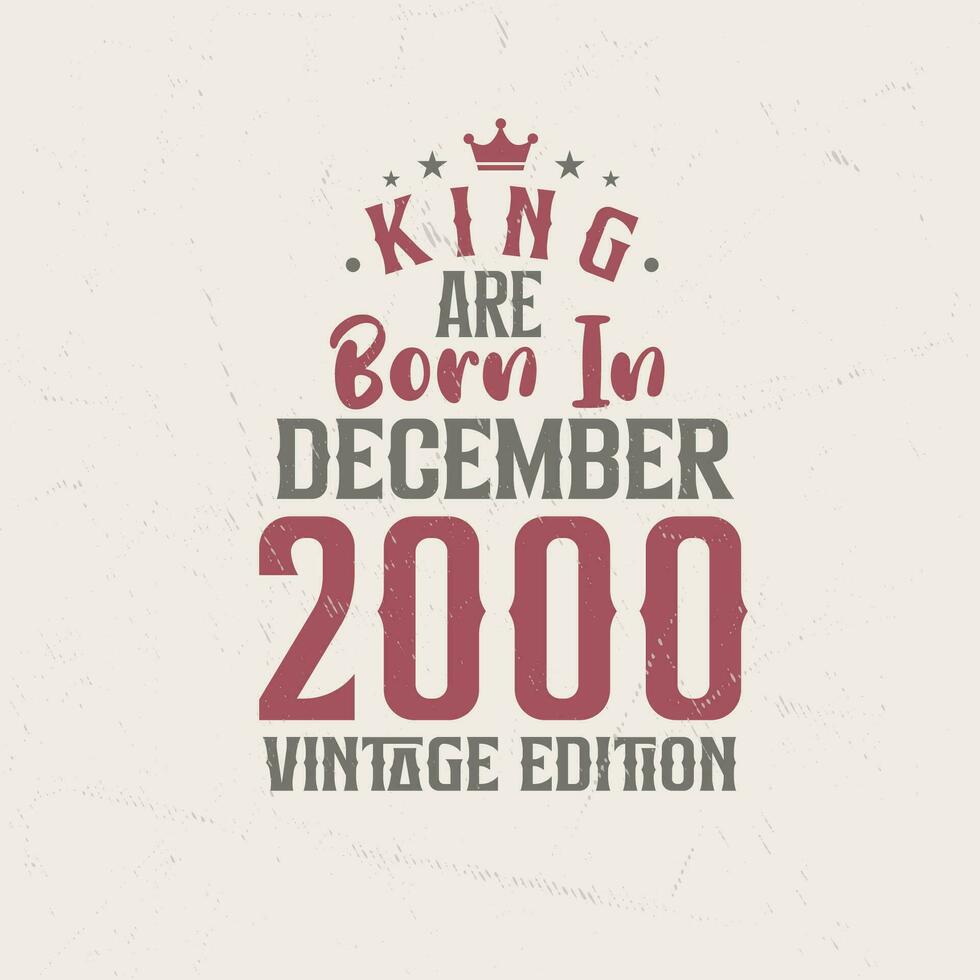 King are born in December 2000 Vintage edition. King are born in December 2000 Retro Vintage Birthday Vintage edition vector