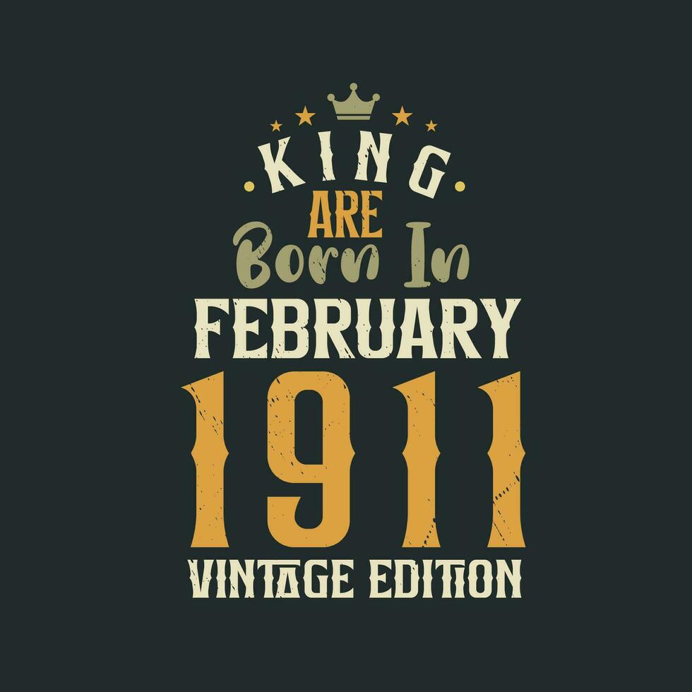 King are born in February 1911 Vintage edition. King are born in February 1911 Retro Vintage Birthday Vintage edition vector