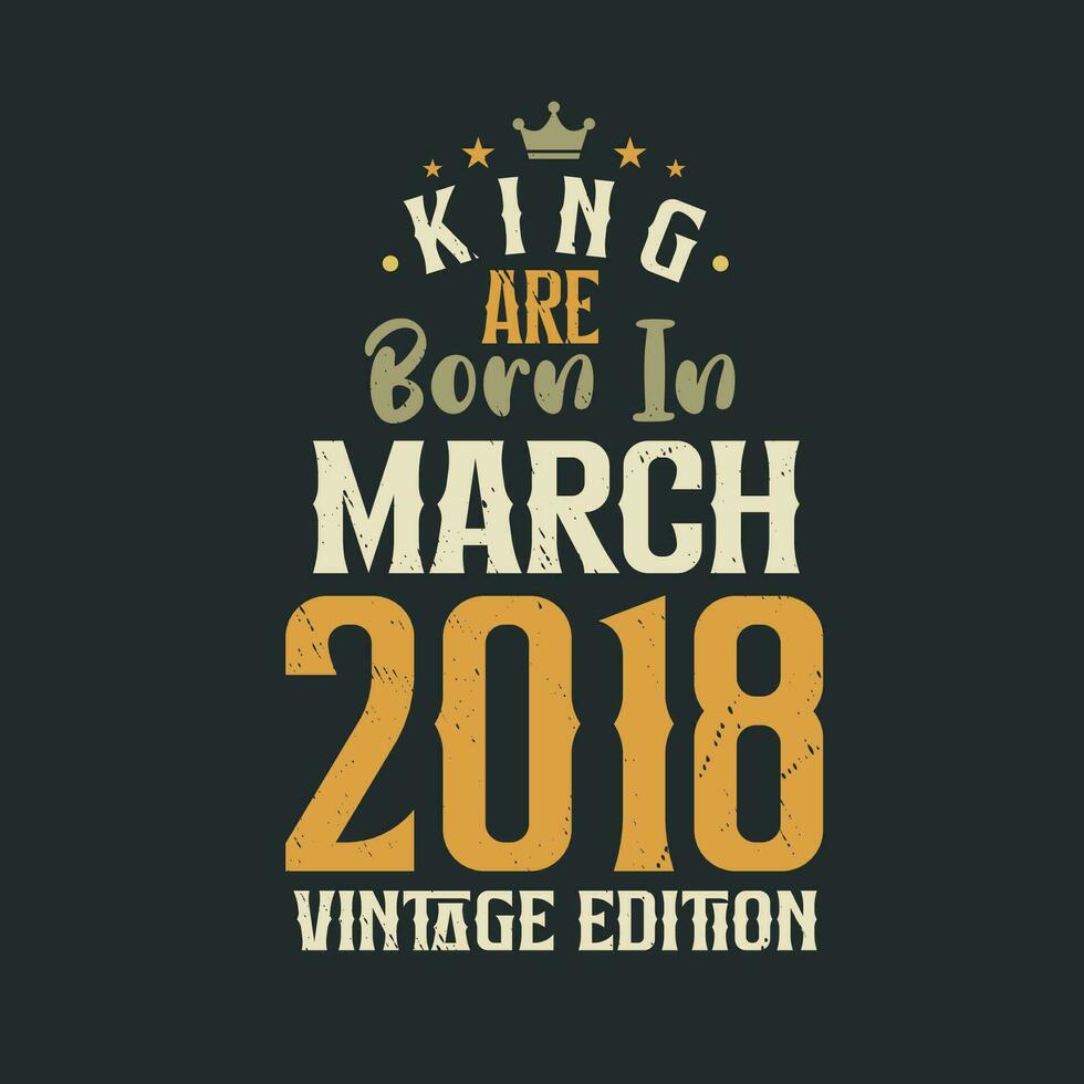 King are born in March 2018 Vintage edition. King are born in March 2018 Retro Vintage Birthday Vintage edition vector