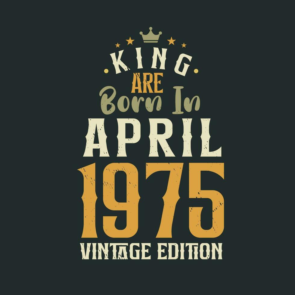 King are born in April 1975 Vintage edition. King are born in April 1975 Retro Vintage Birthday Vintage edition vector