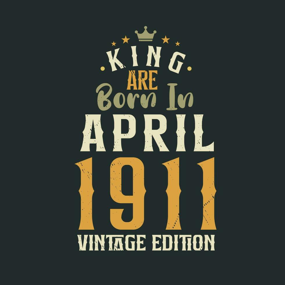 King are born in April 1911 Vintage edition. King are born in April 1911 Retro Vintage Birthday Vintage edition vector