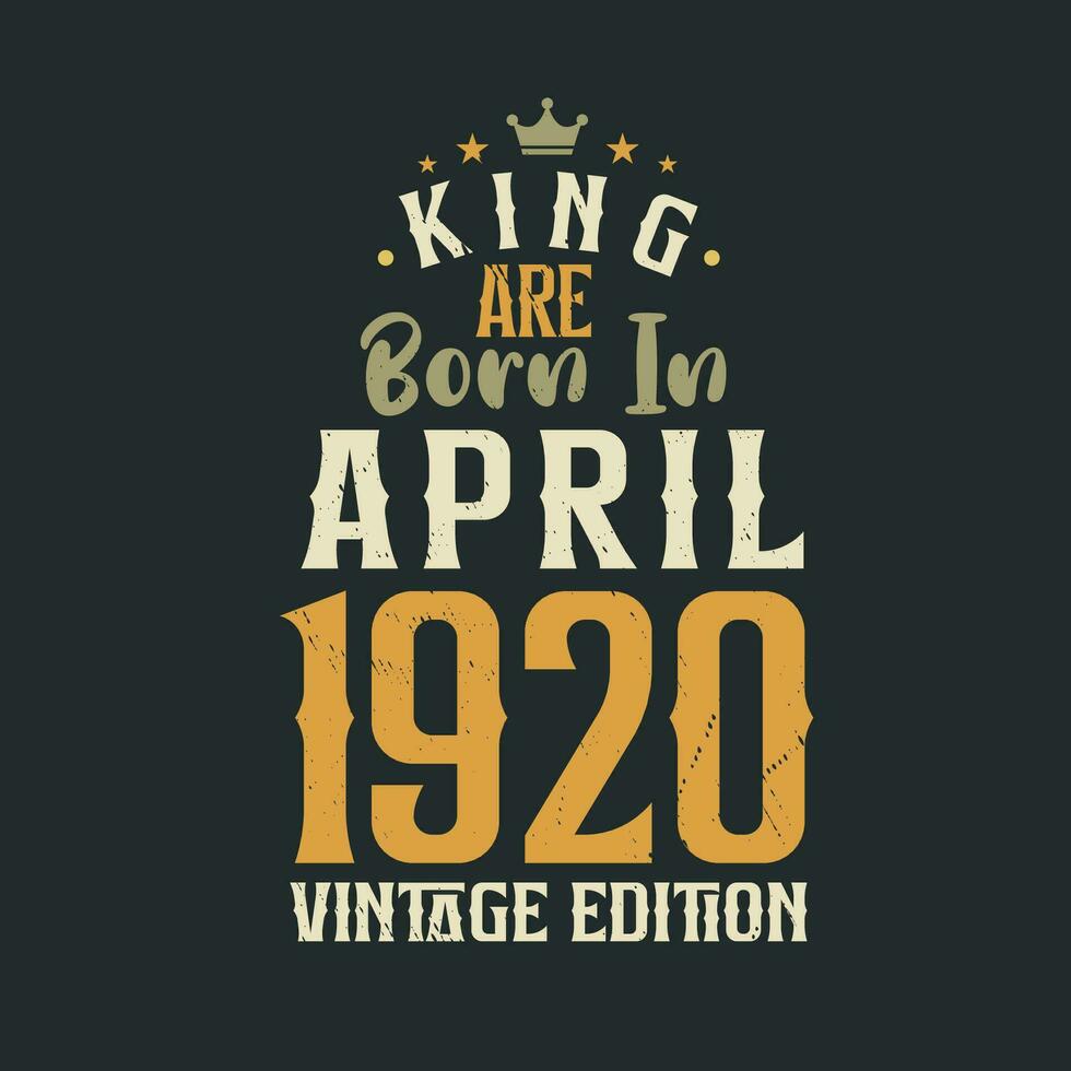 King are born in April 1920 Vintage edition. King are born in April 1920 Retro Vintage Birthday Vintage edition vector