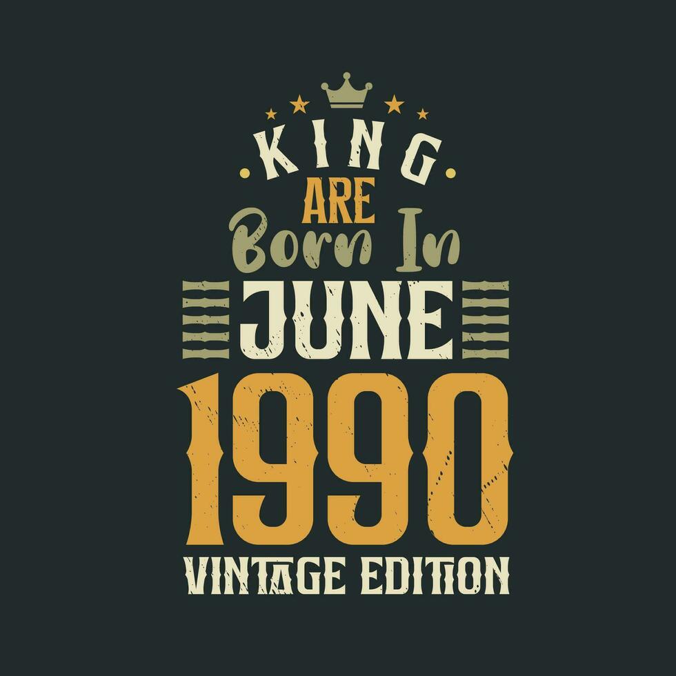 King are born in June 1990 Vintage edition. King are born in June 1990 Retro Vintage Birthday Vintage edition vector