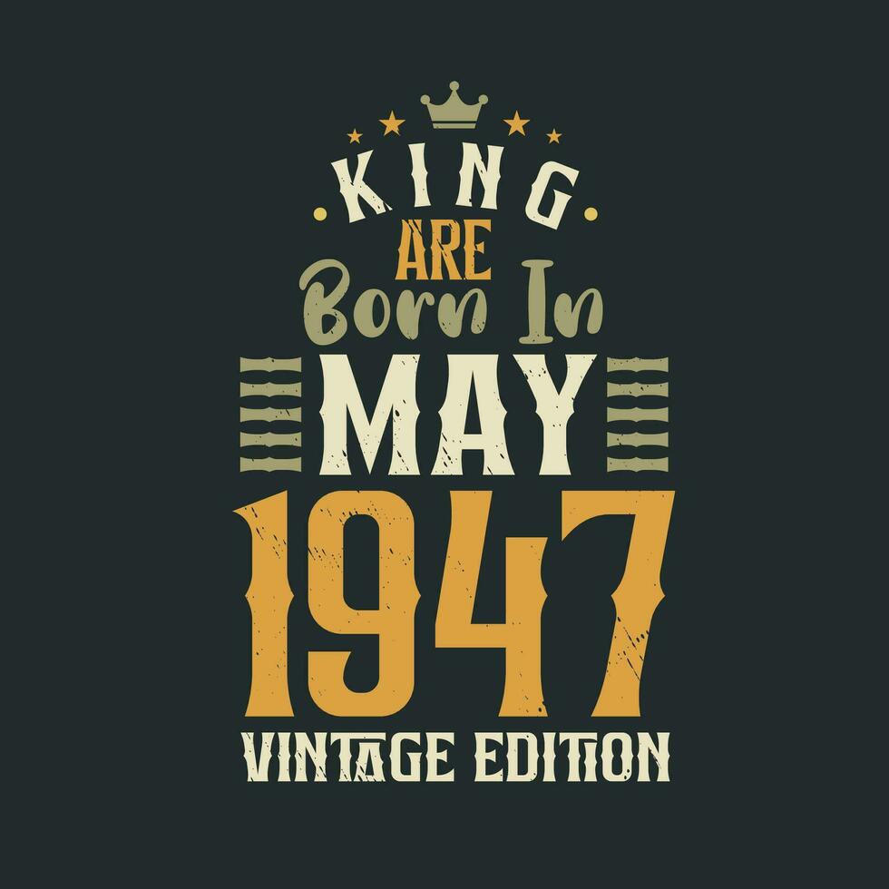 King are born in May 1947 Vintage edition. King are born in May 1947 Retro Vintage Birthday Vintage edition vector