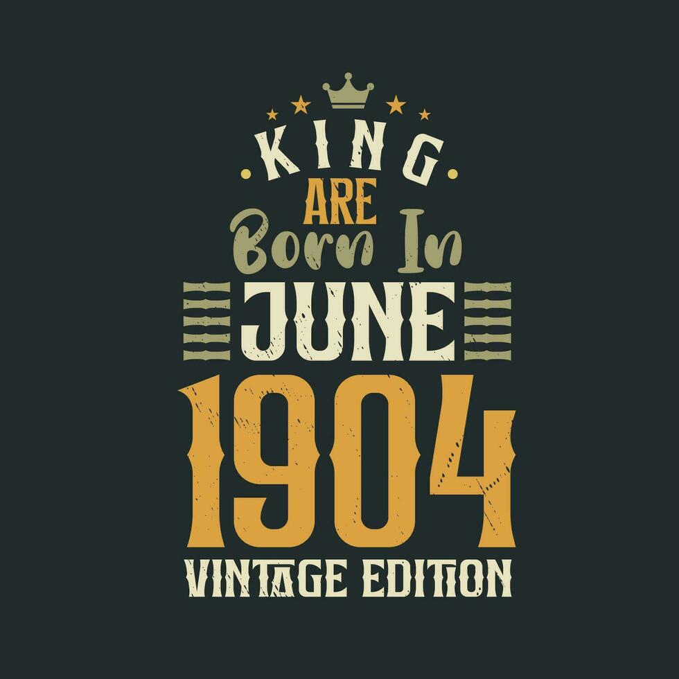 King are born in June 1904 Vintage edition. King are born in June 1904 Retro Vintage Birthday Vintage edition vector