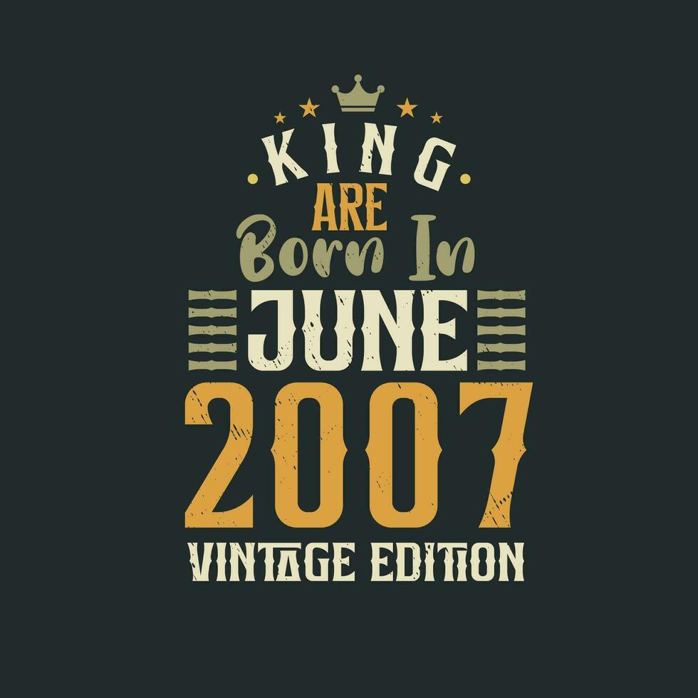 King are born in June 2007 Vintage edition. King are born in June 2007 Retro Vintage Birthday Vintage edition vector