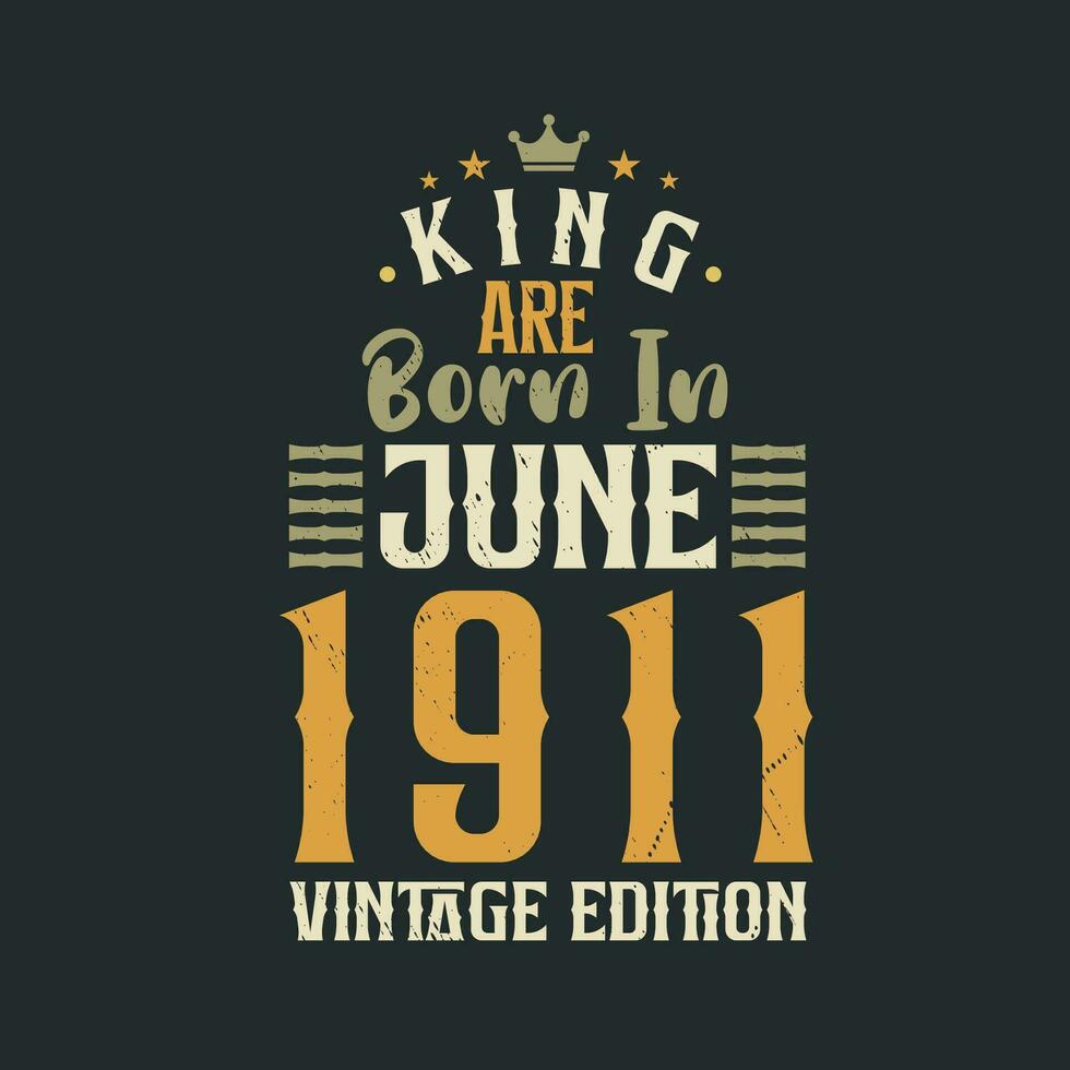 King are born in June 1911 Vintage edition. King are born in June 1911 Retro Vintage Birthday Vintage edition vector