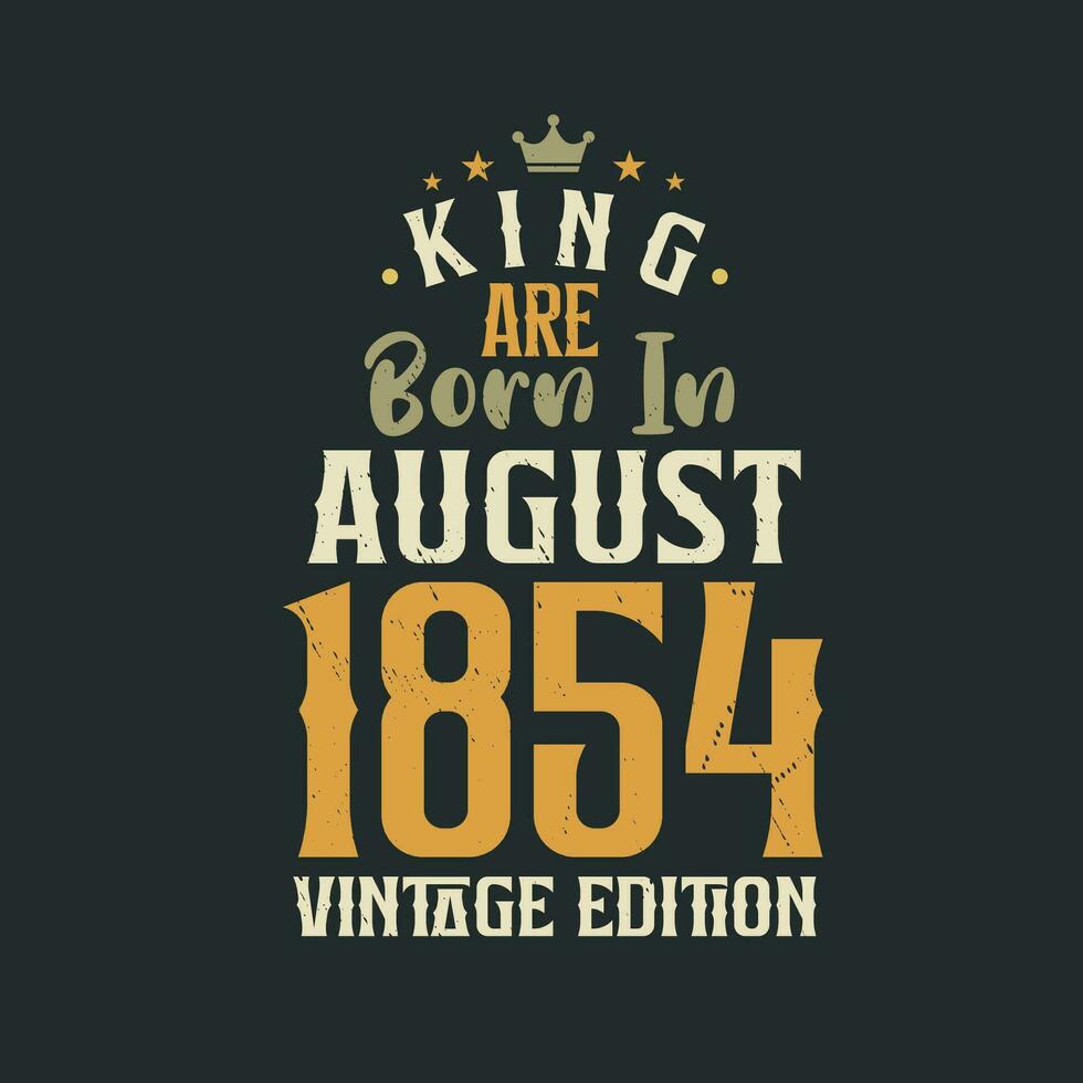 King are born in August 1854 Vintage edition. King are born in August 1854 Retro Vintage Birthday Vintage edition vector