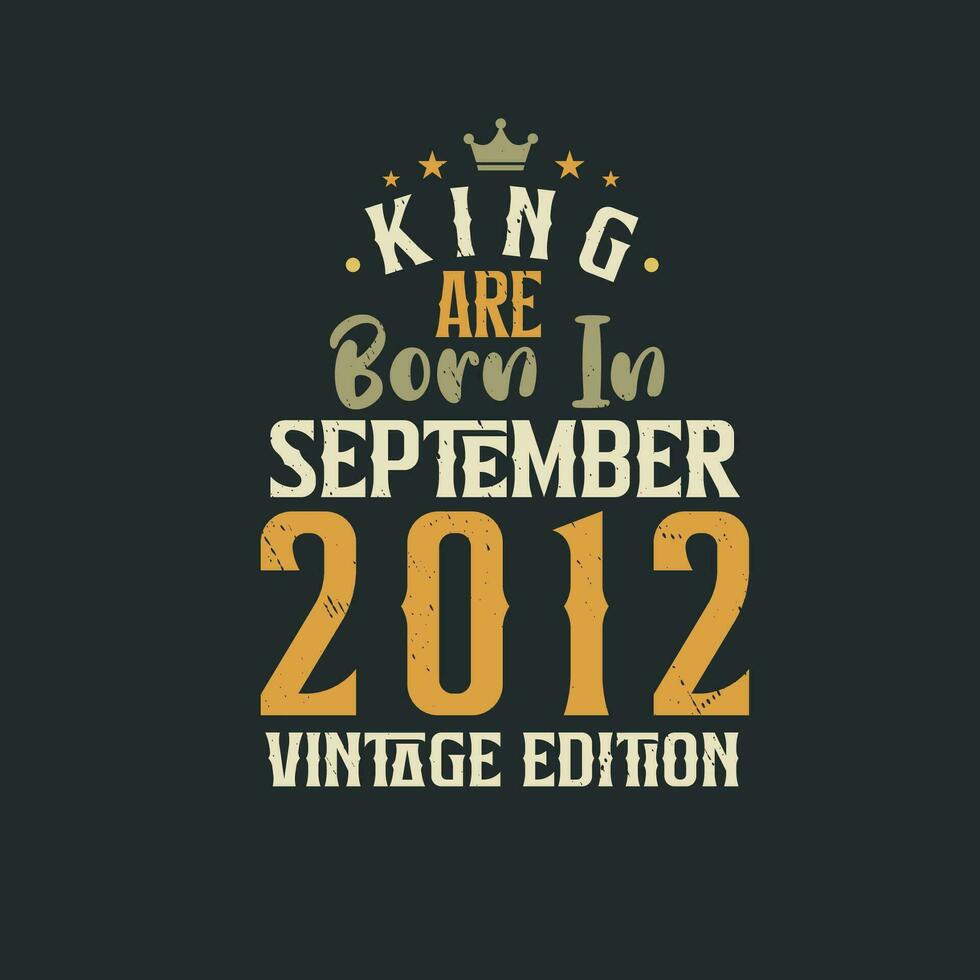 King are born in September 2012 Vintage edition. King are born in September 2012 Retro Vintage Birthday Vintage edition vector