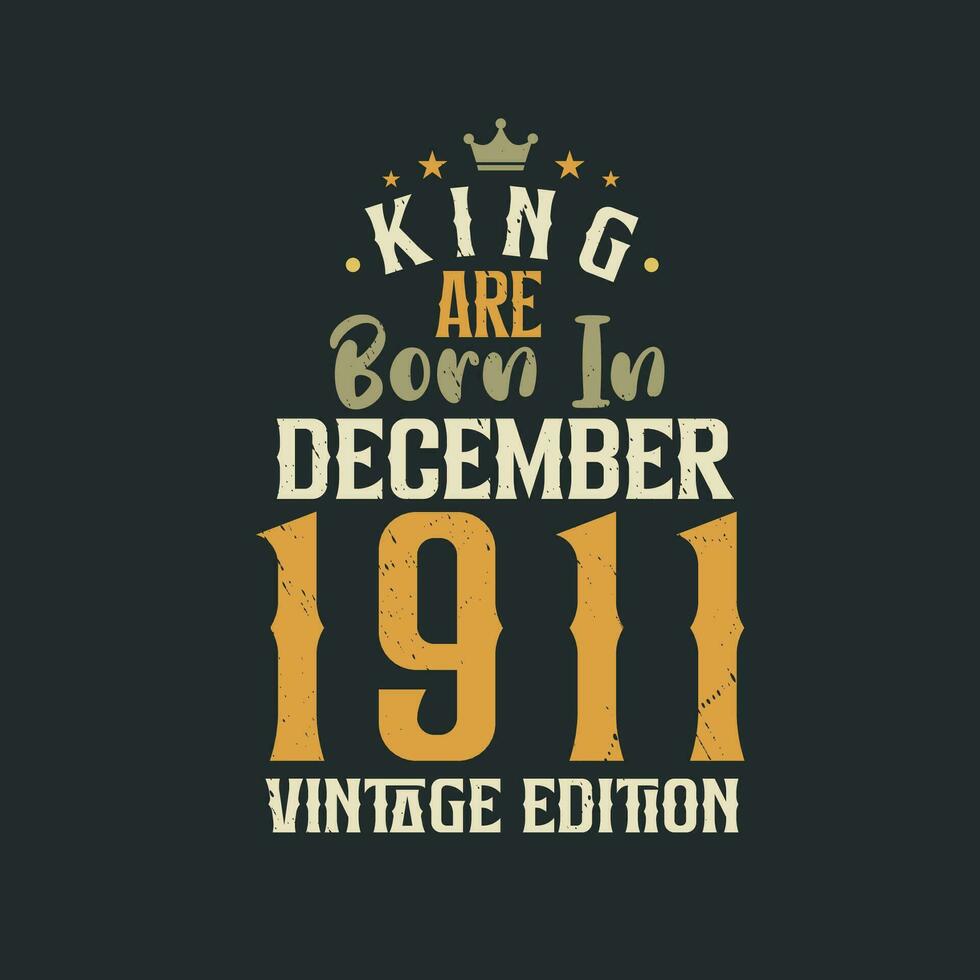 King are born in December 1911 Vintage edition. King are born in December 1911 Retro Vintage Birthday Vintage edition vector