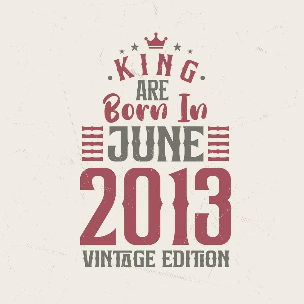 King are born in June 2013 Vintage edition. King are born in June 2013 Retro Vintage Birthday Vintage edition vector