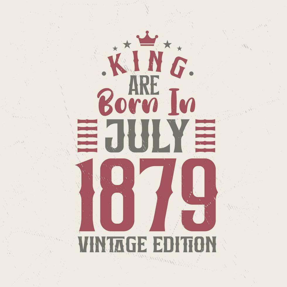 King are born in July 1879 Vintage edition. King are born in July 1879 Retro Vintage Birthday Vintage edition vector