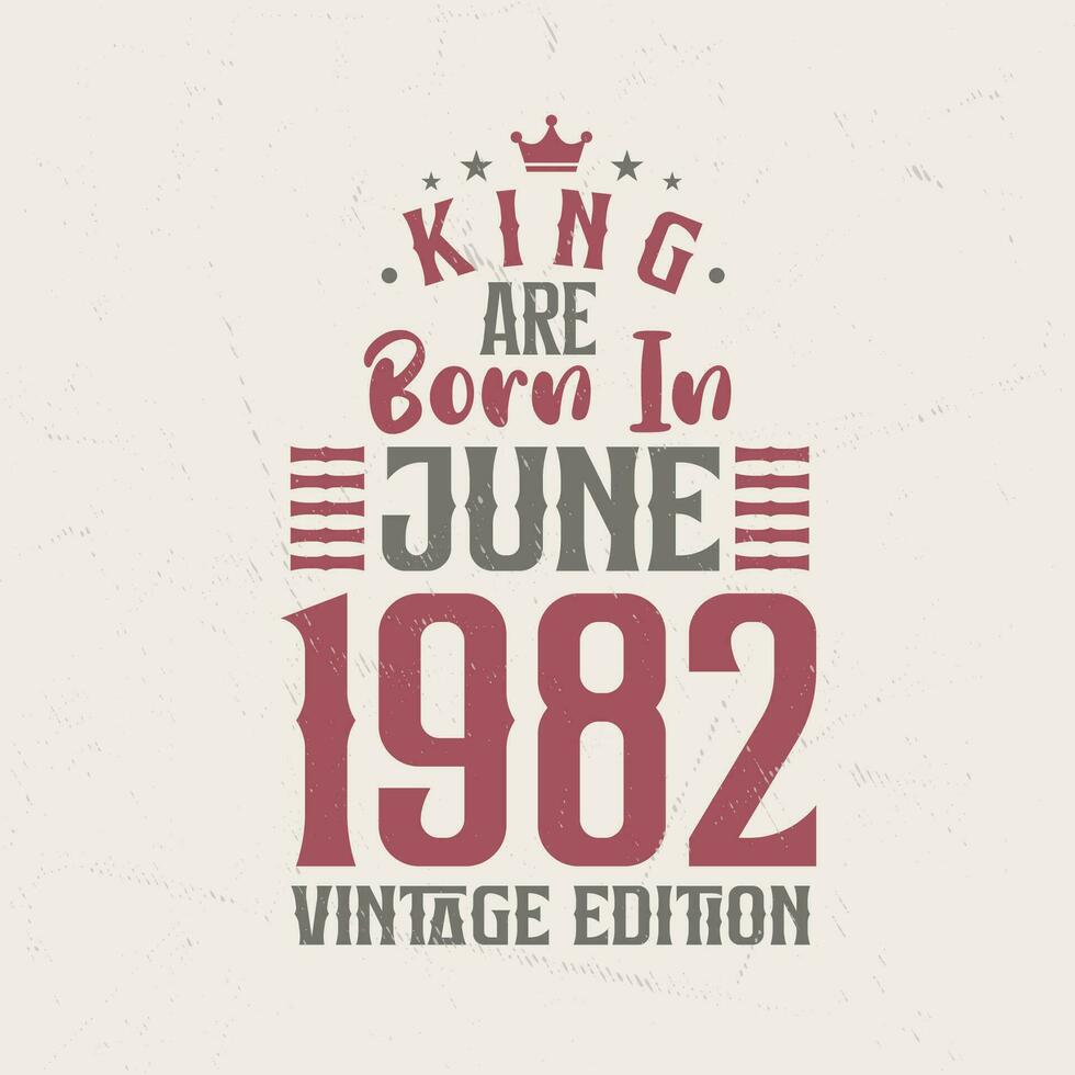 King are born in June 1982 Vintage edition. King are born in June 1982 Retro Vintage Birthday Vintage edition vector