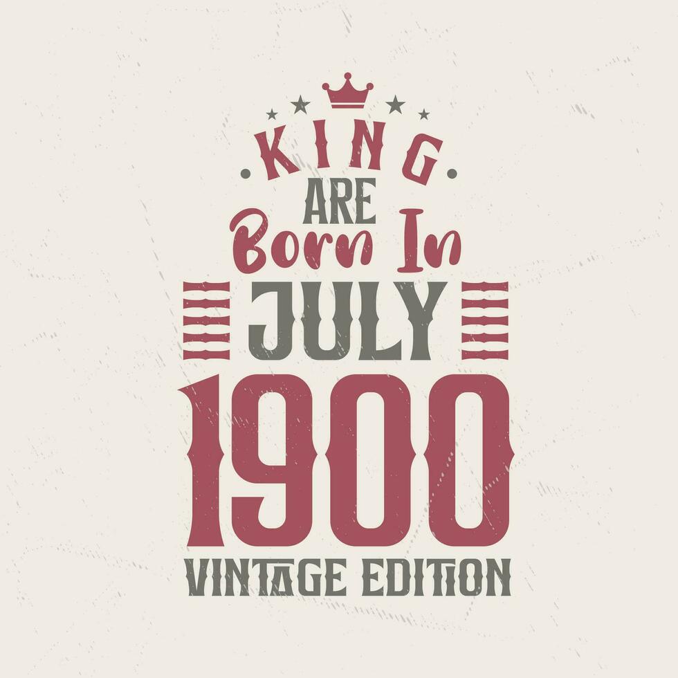 King are born in July 1900 Vintage edition. King are born in July 1900 Retro Vintage Birthday Vintage edition vector