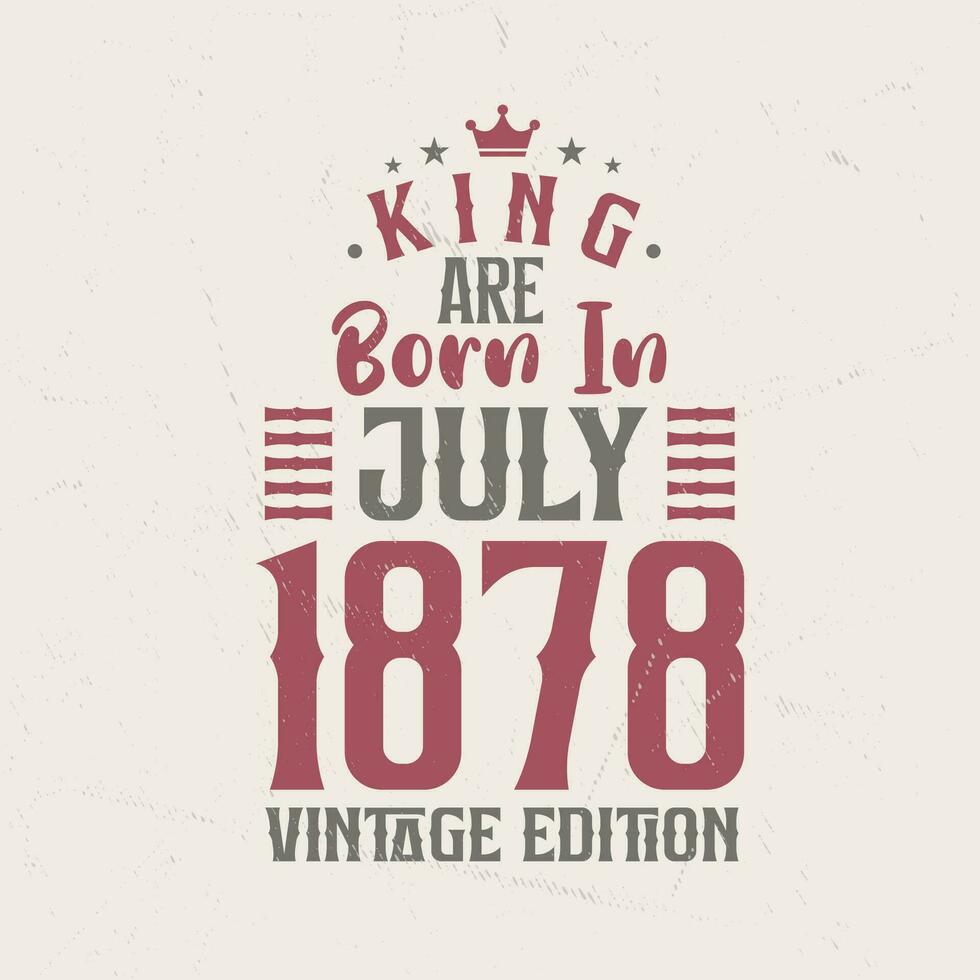 King are born in July 1878 Vintage edition. King are born in July 1878 Retro Vintage Birthday Vintage edition vector