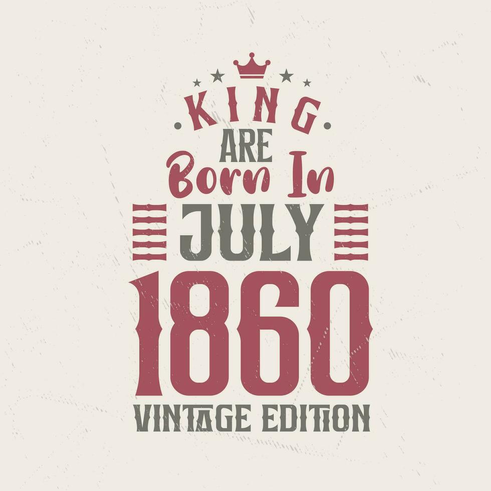King are born in July 1860 Vintage edition. King are born in July 1860 Retro Vintage Birthday Vintage edition vector