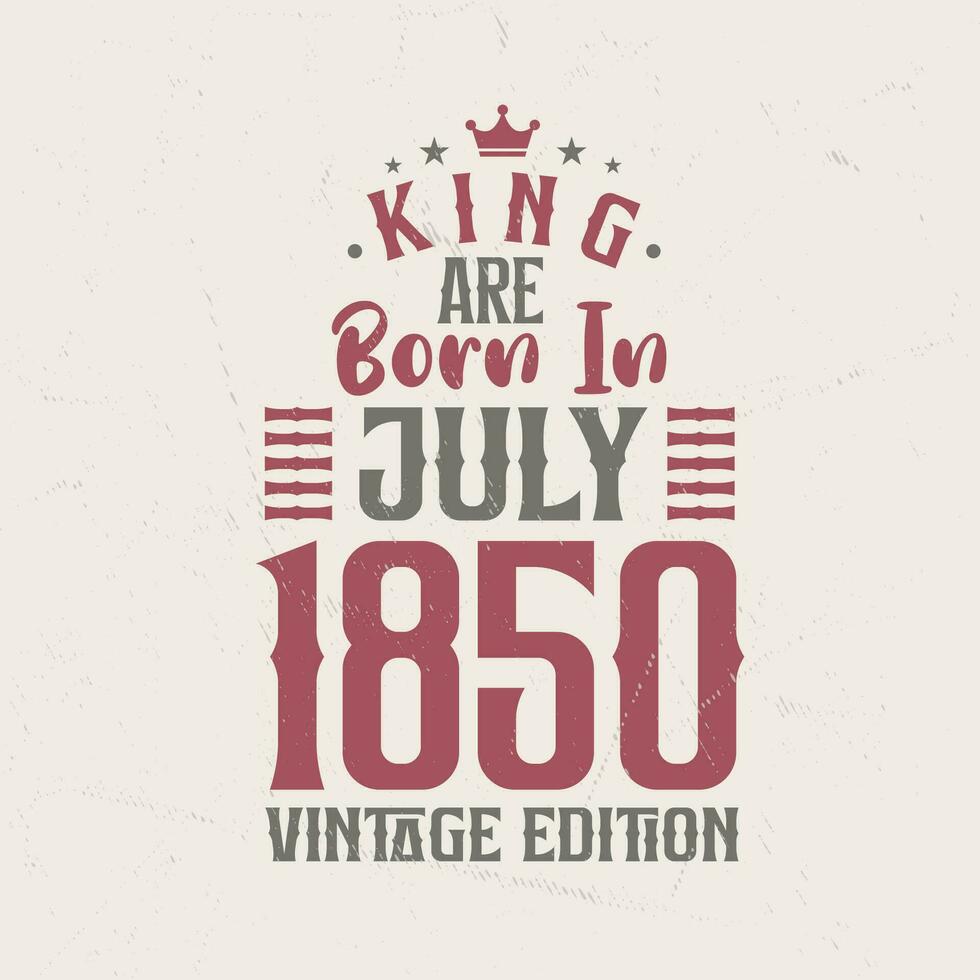 King are born in July 1850 Vintage edition. King are born in July 1850 Retro Vintage Birthday Vintage edition vector