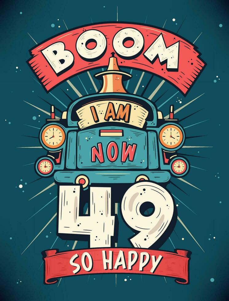 Boom I Am Now 49,  So Happy - 49th birthday Gift T-Shirt Design Vector. Retro Vintage 49 Years Birthday Celebration Poster Design. vector