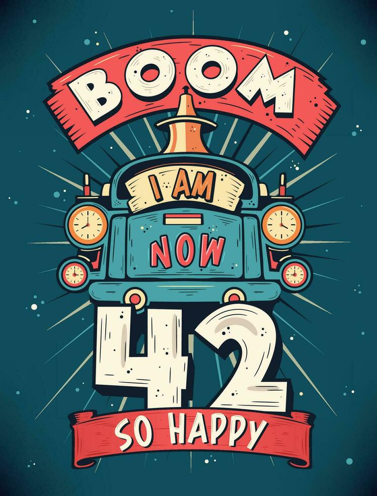 Boom I Am Now 42,  So Happy - 42nd birthday Gift T-Shirt Design Vector. Retro Vintage 42 Years Birthday Celebration Poster Design. vector