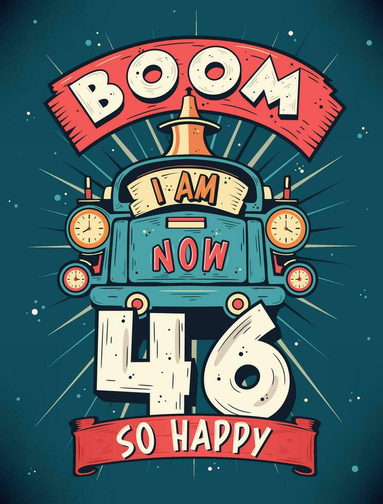 Boom I Am Now 46,  So Happy - 46th birthday Gift T-Shirt Design Vector. Retro Vintage 46 Years Birthday Celebration Poster Design. vector