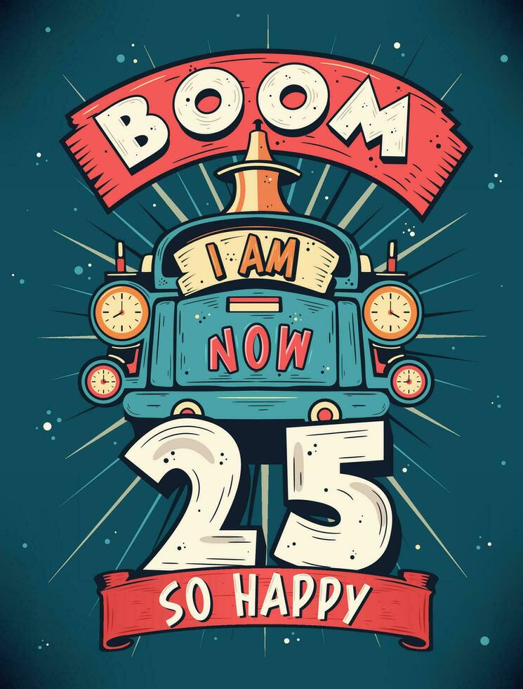 Boom I Am Now 25,  So Happy - 25th birthday Gift T-Shirt Design Vector. Retro Vintage 25 Years Birthday Celebration Poster Design. vector