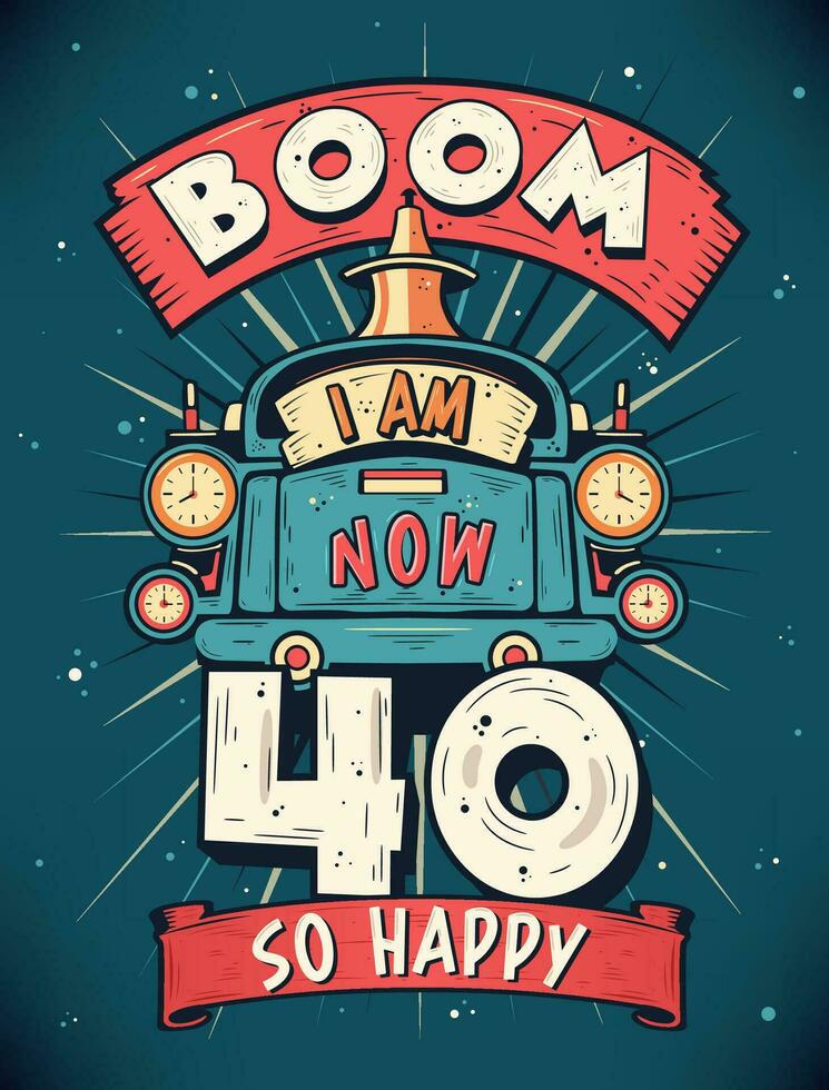 Boom I Am Now 40,  So Happy - 40th birthday Gift T-Shirt Design Vector. Retro Vintage 40 Years Birthday Celebration Poster Design. vector