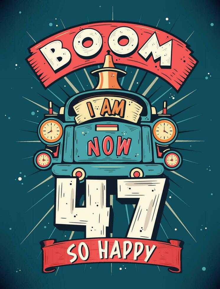 Boom I Am Now 47,  So Happy - 47th birthday Gift T-Shirt Design Vector. Retro Vintage 47 Years Birthday Celebration Poster Design. vector