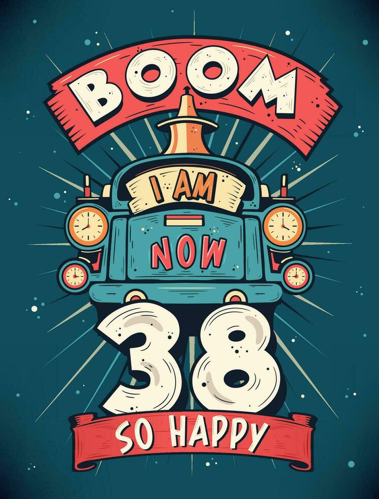 Boom I Am Now 38,  So Happy - 38th birthday Gift T-Shirt Design Vector. Retro Vintage 38 Years Birthday Celebration Poster Design. vector