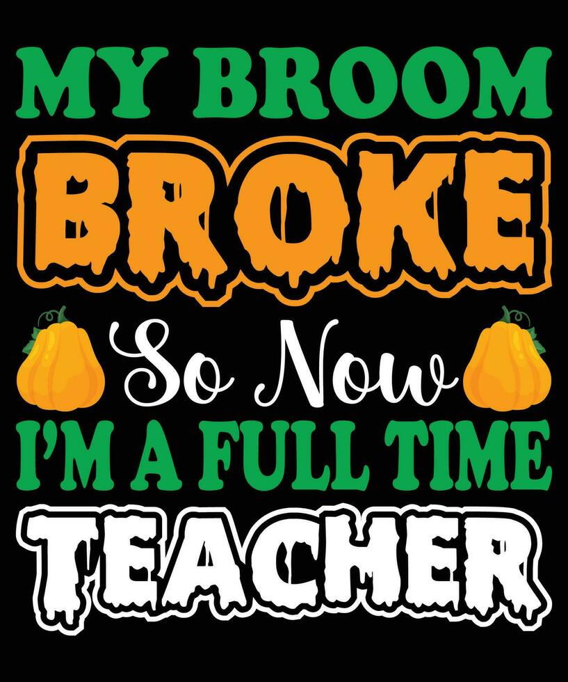 My broom broke so now I'm a full time teacher t-shirt design vector