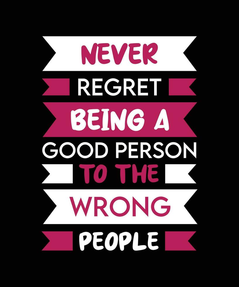 NEVER REGRET BEING A GOOD PERSON TO THE   WRONG PEOPLE. T-SHIRT DESIGN. PRINT   TEMPLATE.TYPOGRAPHY VECTOR ILLUSTRATION.