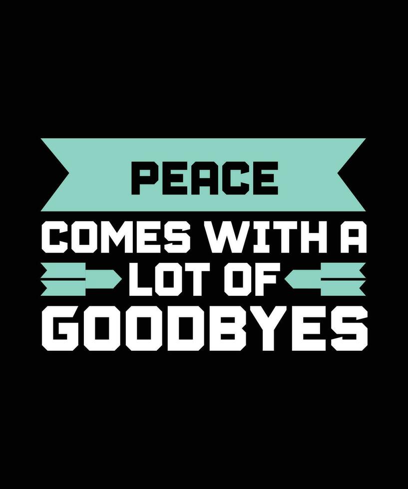 PEACE COMES WITH A LOT OF GOODBYES. T-SHIRT DESIGN. PRINT TEMPLATE.TYPOGRAPHY VECTOR ILLUSTRATION.