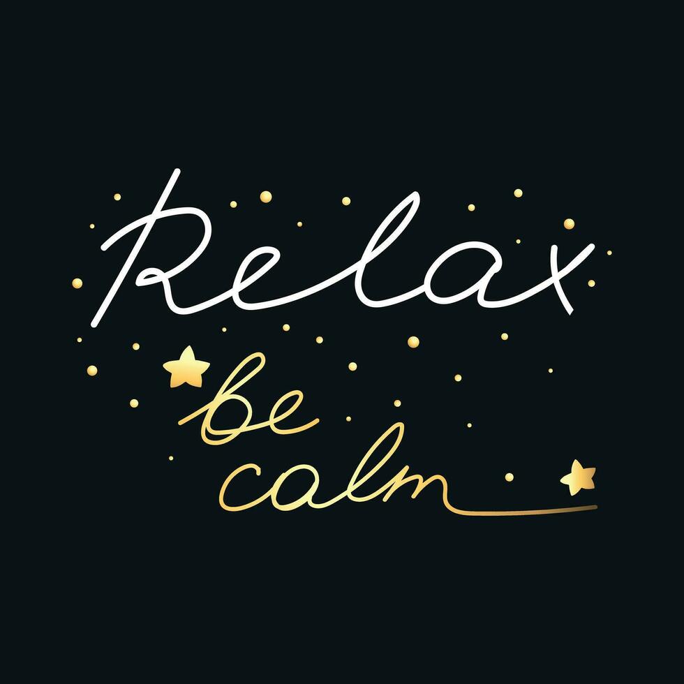 Hand drawn motivation card with phrase Relax be calm. Handwritten, calligraphy inspired. White and gold text on black background vector