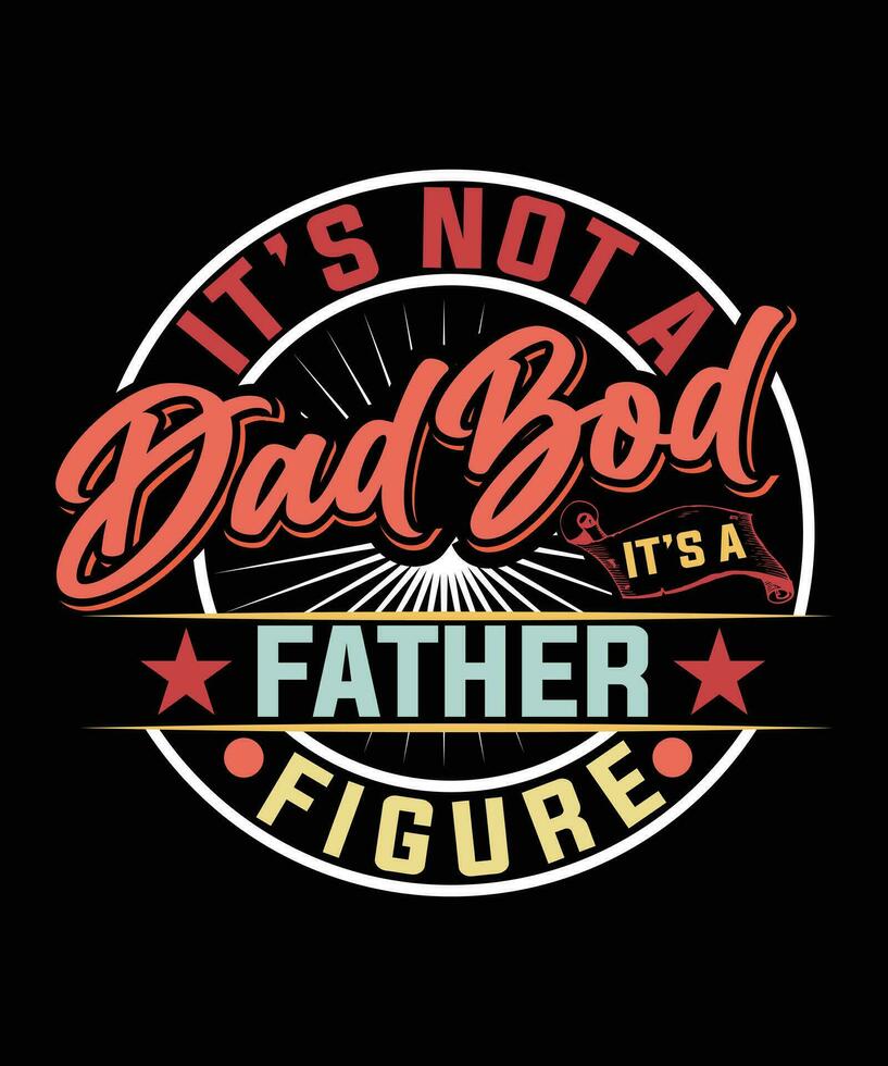 ITS NOT A DAD BOD ITS FATHER FIGURE TSHIRT vector