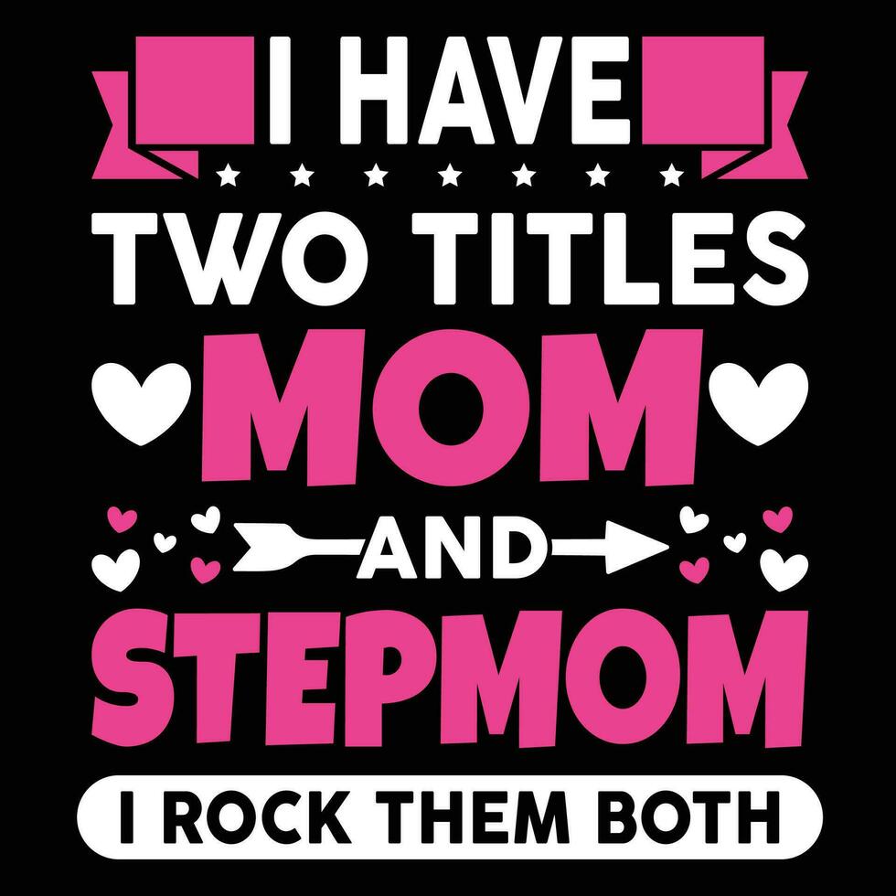 I have two titles mom and stepmom I rock them both shirt print template vector