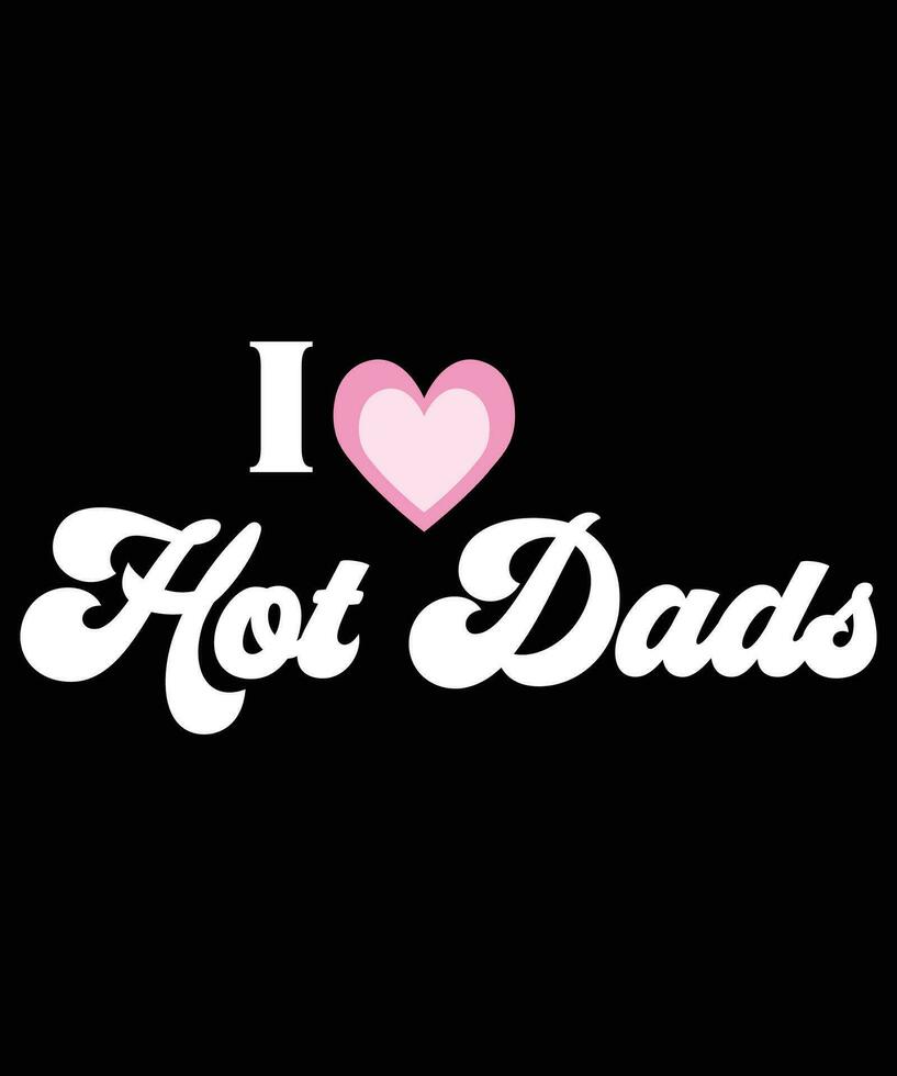I Love Hot Dads, I Heart Hot Dads T-Shirt Design. vector