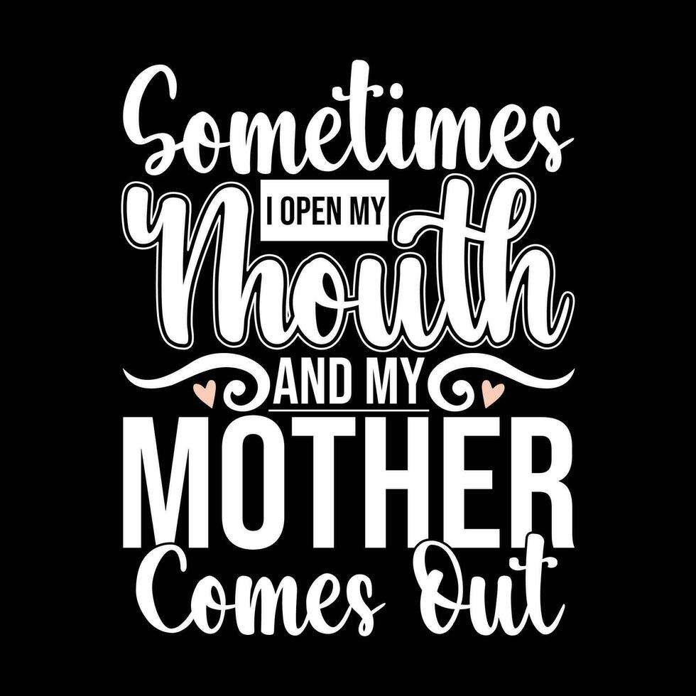 sometimes i open my mouth and my mother comes out lettering design positive life mother graphic vector